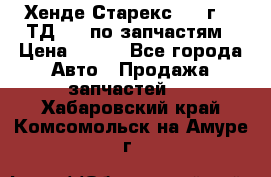 Хенде Старекс 1999г 2,5ТД 4wd по запчастям › Цена ­ 500 - Все города Авто » Продажа запчастей   . Хабаровский край,Комсомольск-на-Амуре г.